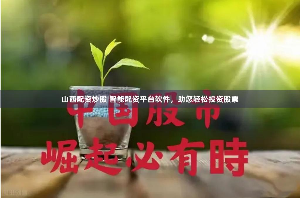 山西配资炒股 智能配资平台软件，助您轻松投资股票